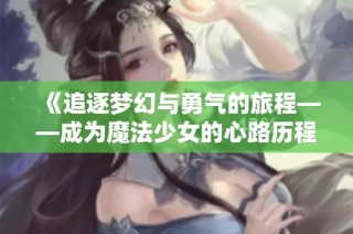 《追逐梦幻与勇气的旅程——成为魔法少女的心路历程》