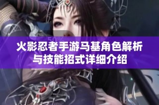 火影忍者手游马基角色解析与技能招式详细介绍