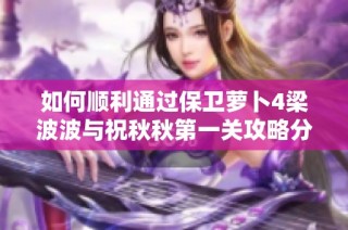 如何顺利通过保卫萝卜4梁波波与祝秋秋第一关攻略分享