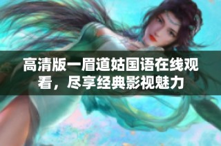 高清版一眉道姑国语在线观看，尽享经典影视魅力