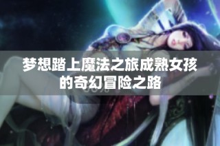 梦想踏上魔法之旅成熟女孩的奇幻冒险之路