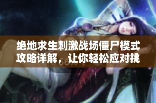 绝地求生刺激战场僵尸模式攻略详解，让你轻松应对挑战