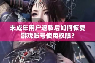 未成年用户退款后如何恢复游戏账号使用权限？