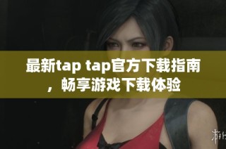 最新tap tap官方下载指南，畅享游戏下载体验