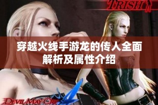 穿越火线手游龙的传人全面解析及属性介绍