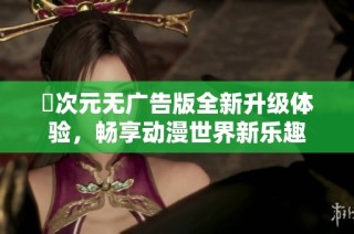 囧次元无广告版全新升级体验，畅享动漫世界新乐趣