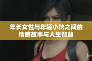 年长女性与年轻小伙之间的情感故事与人生智慧