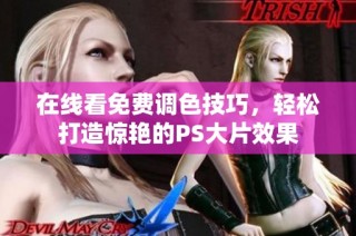 在线看免费调色技巧，轻松打造惊艳的PS大片效果