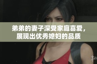弟弟的妻子深受家庭喜爱，展现出优秀媳妇的品质