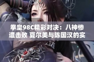 拳皇98C精彩对决：八神惨遭击败 夏尔美与陈国汉的实力引发热议