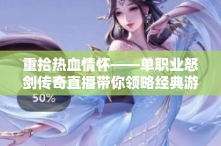重拾热血情怀——单职业怒剑传奇直播带你领略经典游戏的无尽魅力