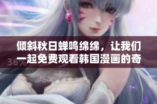 倾斜秋日蝉鸣绵绵，让我们一起免费观看韩国漫画的奇妙旅程