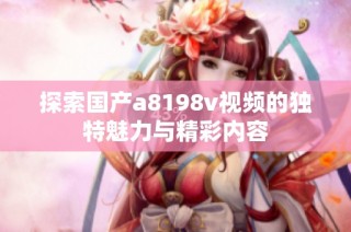 探索国产a8198v视频的独特魅力与精彩内容