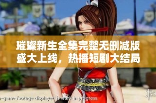 璀璨新生全集完整无删减版盛大上线，热播短剧大结局引发热议