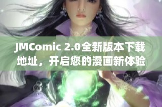JMComic 2.0全新版本下载地址，开启您的漫画新体验