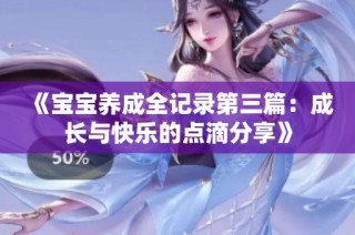 《宝宝养成全记录第三篇：成长与快乐的点滴分享》