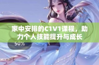家中安排的C1V1课程，助力个人技能提升与成长