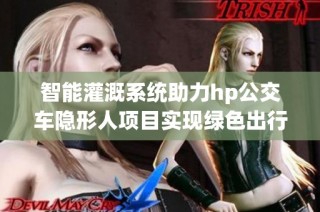 智能灌溉系统助力hp公交车隐形人项目实现绿色出行新模式