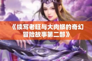 《续写老旺与大肉蟒的奇幻冒险故事第二部》