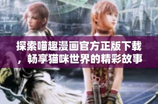 探索喵趣漫画官方正版下载，畅享猫咪世界的精彩故事