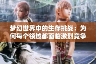 梦幻世界中的生存挑战：为何每个领域都面临激烈竞争与压力？