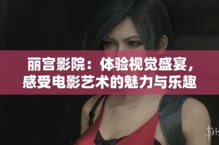 丽宫影院：体验视觉盛宴，感受电影艺术的魅力与乐趣