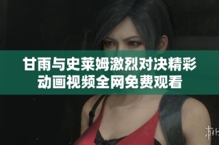 甘雨与史莱姆激烈对决精彩动画视频全网免费观看