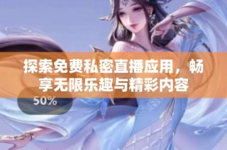 探索免费私密直播应用，畅享无限乐趣与精彩内容