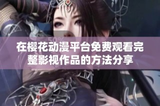 在樱花动漫平台免费观看完整影视作品的方法分享