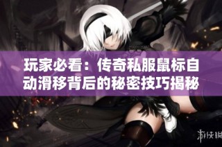 玩家必看：传奇私服鼠标自动滑移背后的秘密技巧揭秘