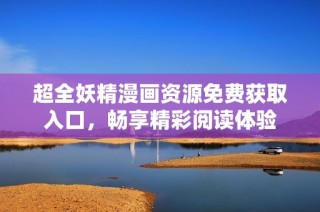 超全妖精漫画资源免费获取入口，畅享精彩阅读体验