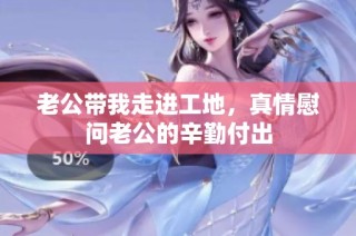 老公带我走进工地，真情慰问老公的辛勤付出