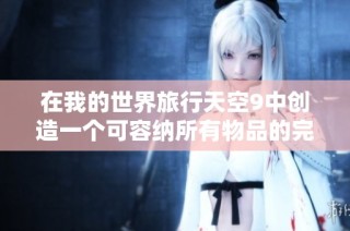 在我的世界旅行天空9中创造一个可容纳所有物品的完美存档箱子方法揭秘