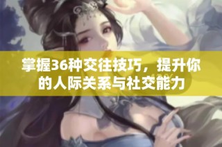 掌握36种交往技巧，提升你的人际关系与社交能力