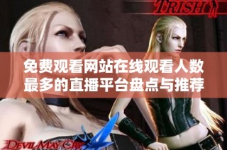 免费观看网站在线观看人数最多的直播平台盘点与推荐