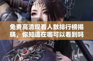 免费高清观看人数排行榜揭晓，你知道在哪可以看到吗