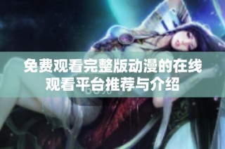 免费观看完整版动漫的在线观看平台推荐与介绍