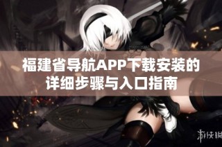 福建省导航APP下载安装的详细步骤与入口指南