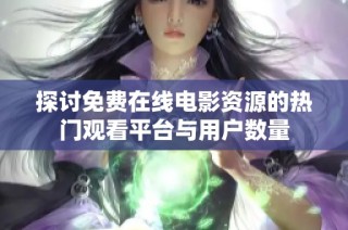 探讨免费在线电影资源的热门观看平台与用户数量