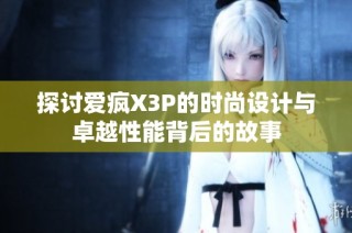 探讨爱疯X3P的时尚设计与卓越性能背后的故事