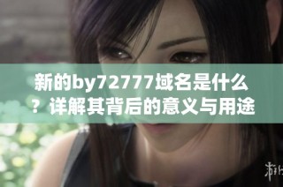 新的by72777域名是什么？详解其背后的意义与用途
