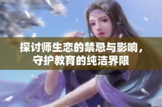 探讨师生恋的禁忌与影响，守护教育的纯洁界限