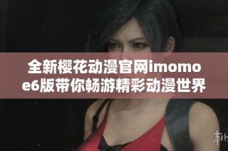 全新樱花动漫官网imomoe6版带你畅游精彩动漫世界