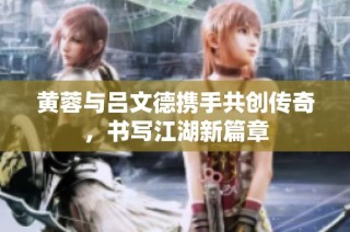 黄蓉与吕文德携手共创传奇，书写江湖新篇章