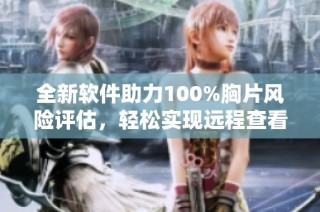全新软件助力100%胸片风险评估，轻松实现远程查看与分析