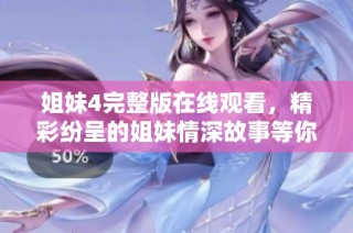 姐妹4完整版在线观看，精彩纷呈的姐妹情深故事等你来欣赏