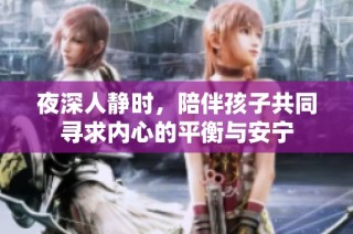 夜深人静时，陪伴孩子共同寻求内心的平衡与安宁