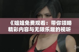 《姐姐免费观看：带你领略精彩内容与无限乐趣的视听盛宴》