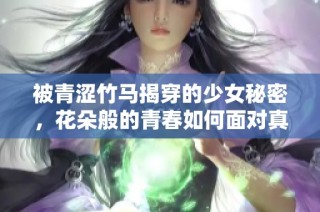 被青涩竹马揭穿的少女秘密，花朵般的青春如何面对真相