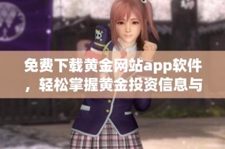 免费下载黄金网站app软件，轻松掌握黄金投资信息与行情分析